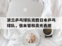 FB体育在线-波兰乒乓球队完胜日本乒乓球队，张本智和高光表现的简单介绍